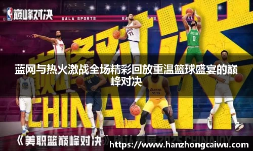 蓝网与热火激战全场精彩回放重温篮球盛宴的巅峰对决