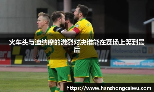 火车头与迪纳摩的激烈对决谁能在赛场上笑到最后