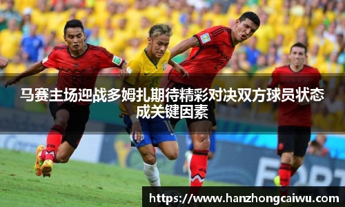 马赛主场迎战多姆扎期待精彩对决双方球员状态成关键因素
