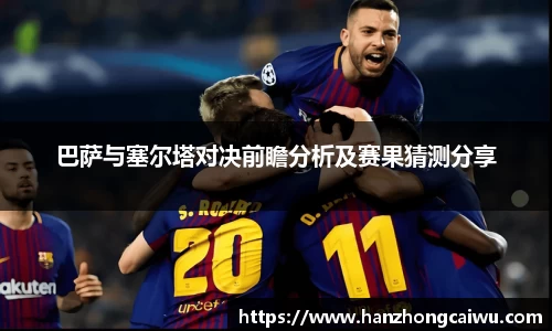 巴萨与塞尔塔对决前瞻分析及赛果猜测分享