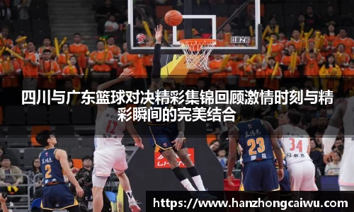 四川与广东篮球对决精彩集锦回顾激情时刻与精彩瞬间的完美结合