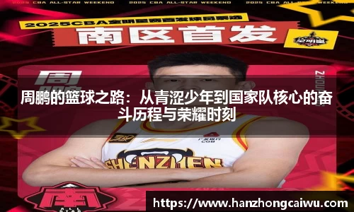 周鹏的篮球之路：从青涩少年到国家队核心的奋斗历程与荣耀时刻