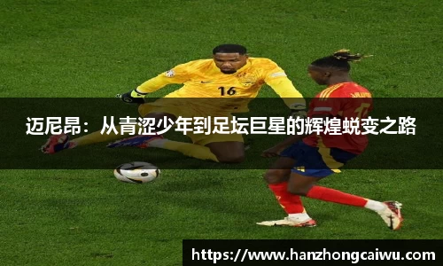 迈尼昂：从青涩少年到足坛巨星的辉煌蜕变之路