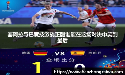 塞阿拉与巴竞技激战正酣谁能在这场对决中笑到最后
