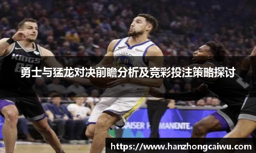 勇士与猛龙对决前瞻分析及竞彩投注策略探讨
