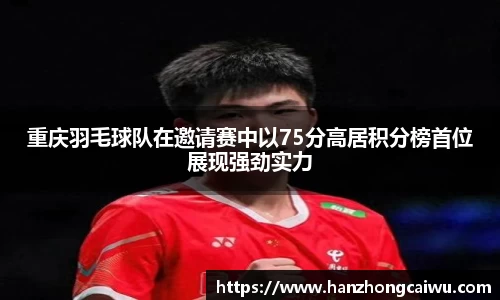 重庆羽毛球队在邀请赛中以75分高居积分榜首位展现强劲实力