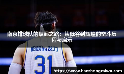 南京排球队的崛起之路：从低谷到辉煌的奋斗历程与启示