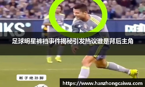 足球明星裤裆事件揭秘引发热议谁是背后主角