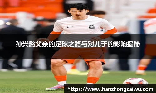孙兴慜父亲的足球之路与对儿子的影响揭秘
