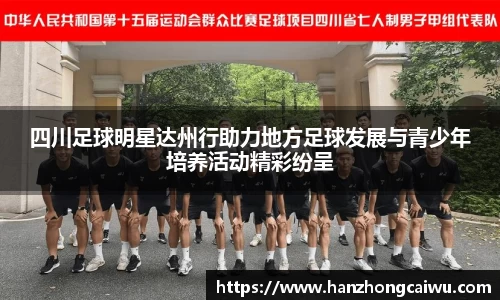 四川足球明星达州行助力地方足球发展与青少年培养活动精彩纷呈