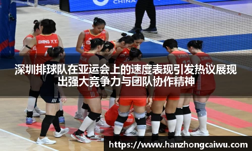 深圳排球队在亚运会上的速度表现引发热议展现出强大竞争力与团队协作精神