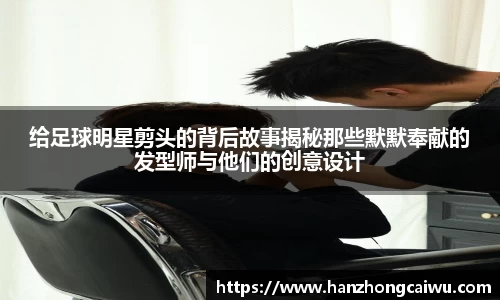 给足球明星剪头的背后故事揭秘那些默默奉献的发型师与他们的创意设计