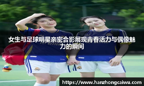 女生与足球明星亲密合影展现青春活力与偶像魅力的瞬间