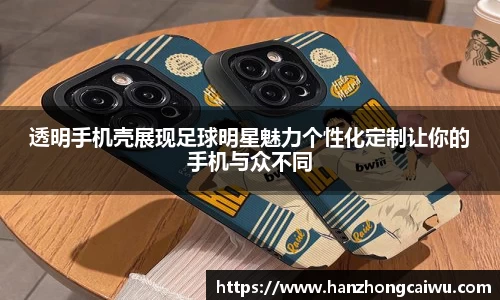 透明手机壳展现足球明星魅力个性化定制让你的手机与众不同