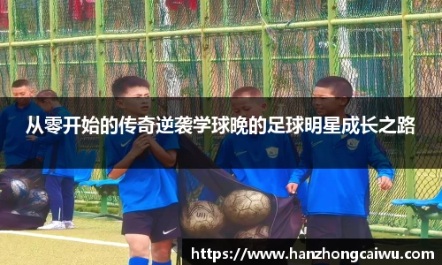从零开始的传奇逆袭学球晚的足球明星成长之路