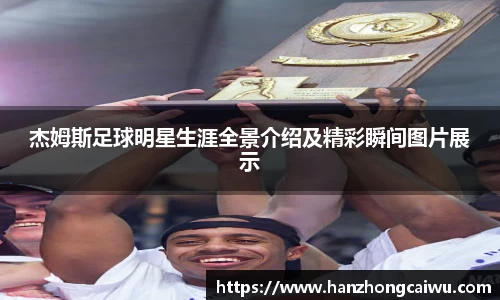 杰姆斯足球明星生涯全景介绍及精彩瞬间图片展示