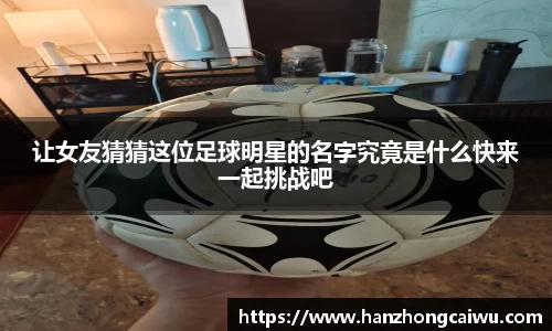 让女友猜猜这位足球明星的名字究竟是什么快来一起挑战吧