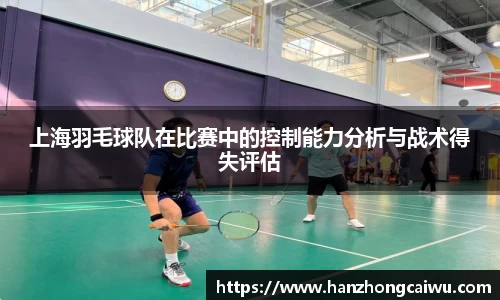 上海羽毛球队在比赛中的控制能力分析与战术得失评估