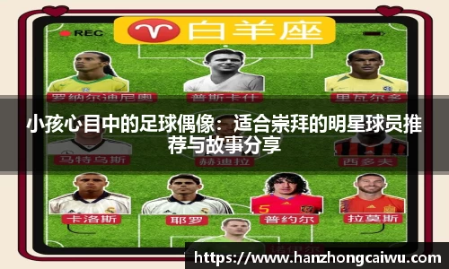 小孩心目中的足球偶像：适合崇拜的明星球员推荐与故事分享