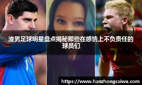 渣男足球明星盘点揭秘那些在感情上不负责任的球员们