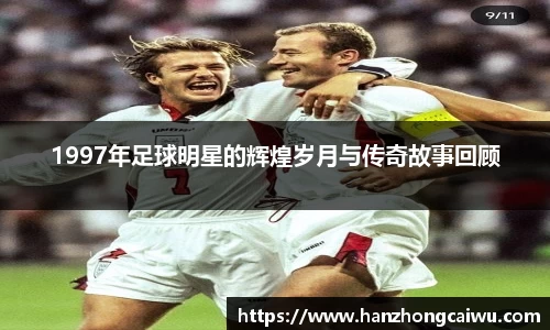 1997年足球明星的辉煌岁月与传奇故事回顾